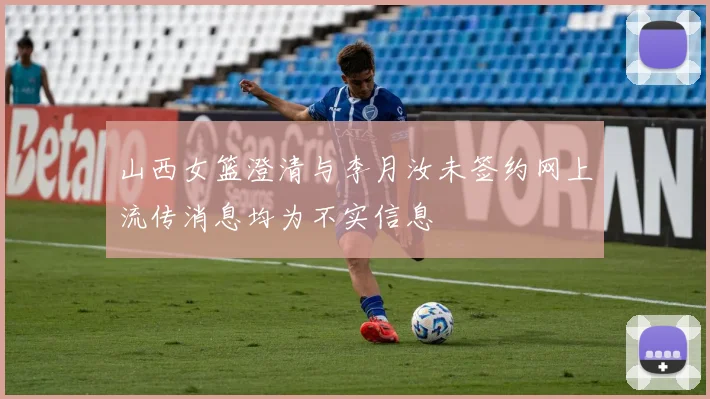 山西女篮澄清与李月汝未签约网上流传消息均为不实信息