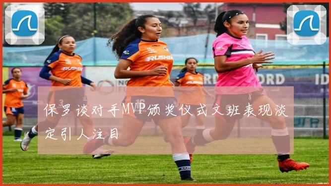 保罗谈对手MVP颁奖仪式文班表现淡定引人注目