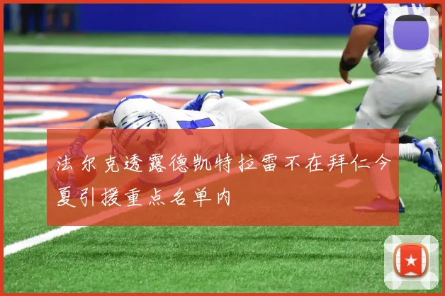 法尔克透露德凯特拉雷不在拜仁今夏引援重点名单内