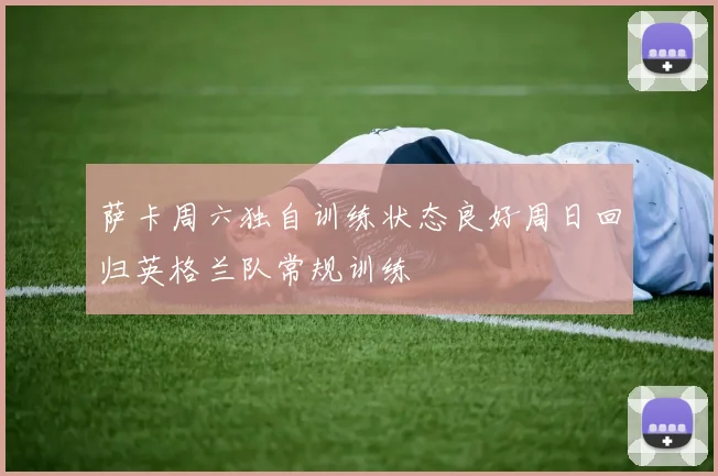 萨卡周六独自训练状态良好周日回归英格兰队常规训练