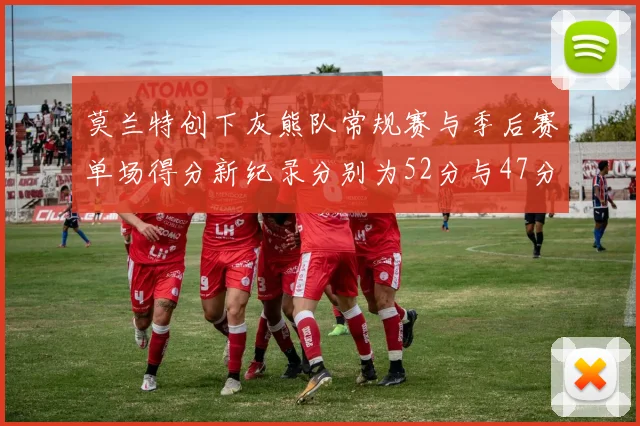 莫兰特创下灰熊队常规赛与季后赛单场得分新纪录分别为52分与47分