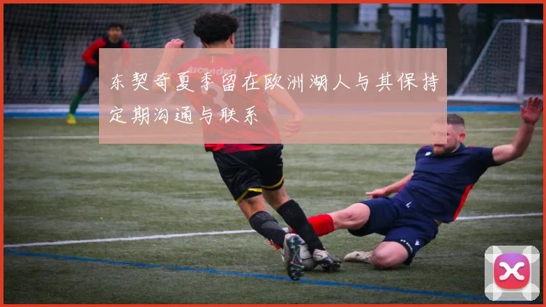 东契奇夏季留在欧洲湖人与其保持定期沟通与联系
