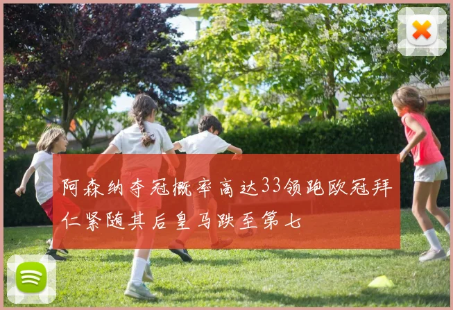 阿森纳夺冠概率高达33领跑欧冠拜仁紧随其后皇马跌至第七