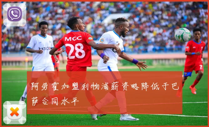 阿劳霍加盟利物浦薪资略降低于巴萨合同水平