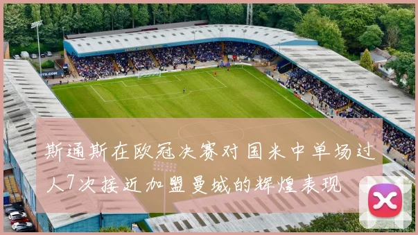 斯通斯在欧冠决赛对国米中单场过人7次接近加盟曼城的辉煌表现