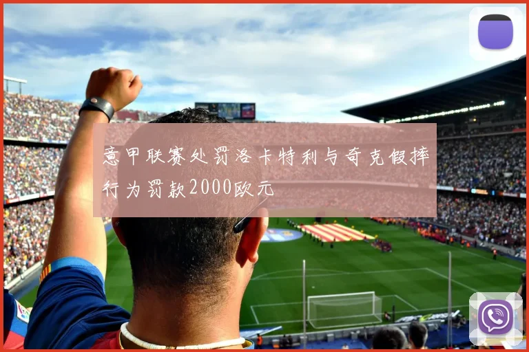 意甲联赛处罚洛卡特利与奇克假摔行为罚款2000欧元