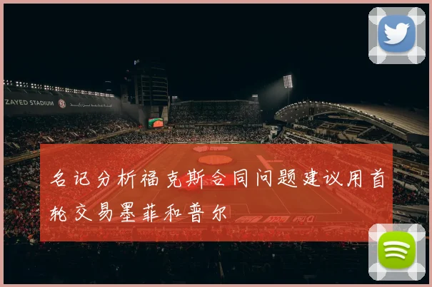 名记分析福克斯合同问题建议用首轮交易墨菲和普尔