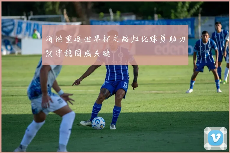 海地重返世界杯之路归化球员助力防守稳固成关键