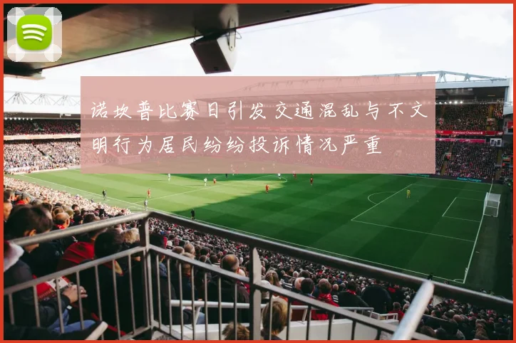 诺坎普比赛日引发交通混乱与不文明行为居民纷纷投诉情况严重